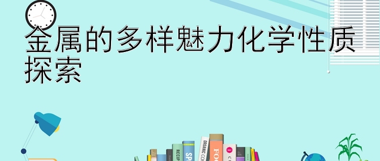 金属的多样魅力化学性质探索