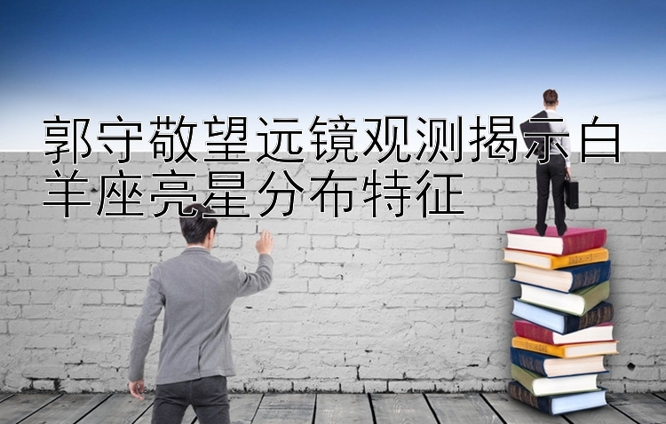 郭守敬望远镜观测揭示白羊座亮星分布特征