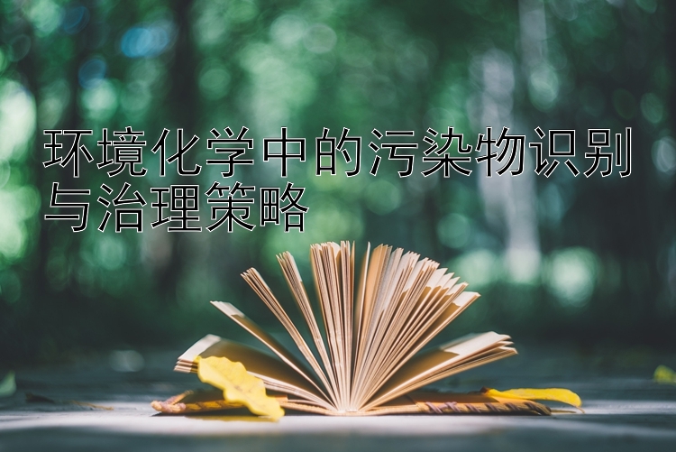 环境化学中的污染物识别与治理策略