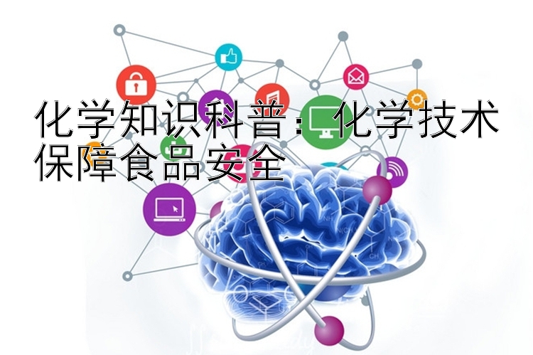 化学知识科普：化学技术保障食品安全