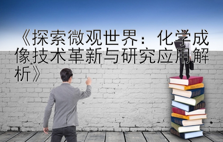 《探索微观世界：化学成像技术革新与研究应用解析》