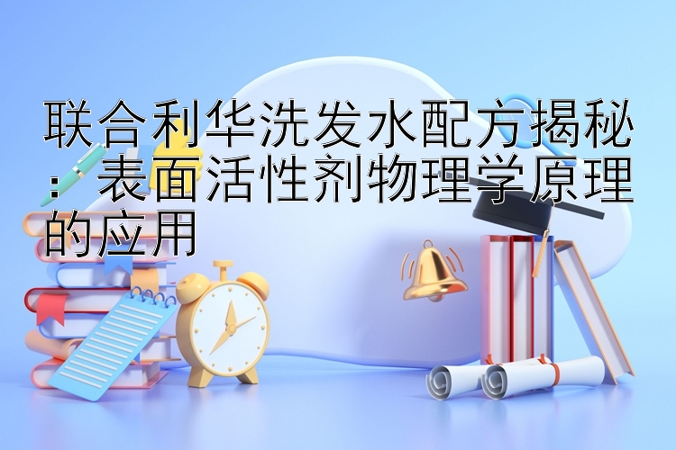 联合利华洗发水配方揭秘：表面活性剂物理学原理的应用