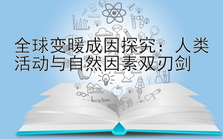 全球变暖成因探究：人类活动与自然因素双刃剑