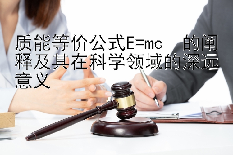 质能等价公式E=mc²的阐释及其在科学领域的深远意义