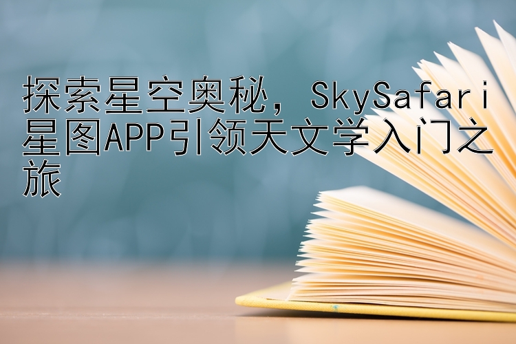 探索星空奥秘，SkySafari星图APP引领天文学入门之旅