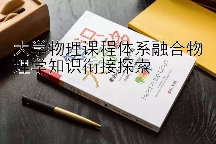 大学物理课程体系融合物理学知识衔接探索