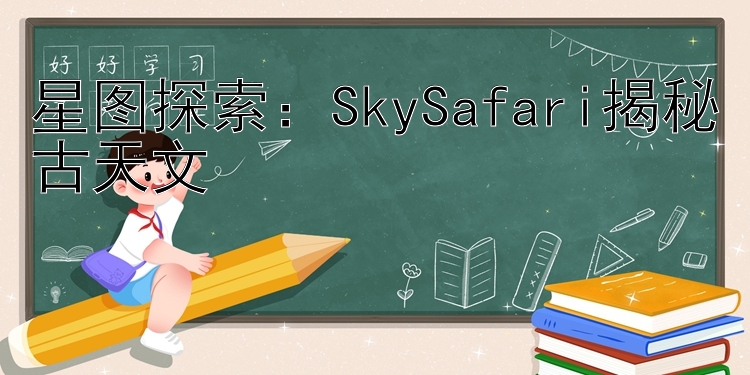 星图探索：SkySafari揭秘古天文