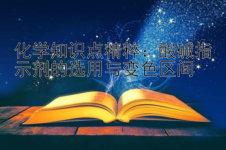 化学知识点精粹：酸碱指示剂的选用与变色区间