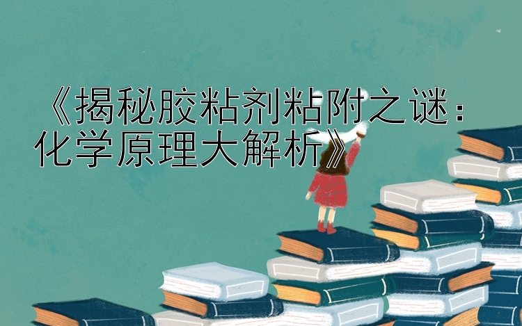 《揭秘胶粘剂粘附之谜：化学原理大解析》