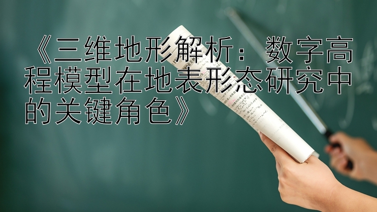 《三维地形解析：数字高程模型在地表形态研究中的关键角色》