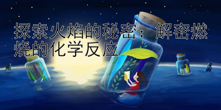 探索火焰的秘密：解密燃烧的化学反应