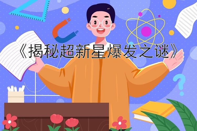 《揭秘超新星爆发之谜》