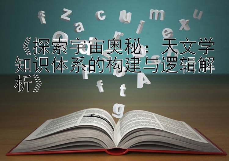 《探索宇宙奥秘：天文学知识体系的构建与逻辑解析》