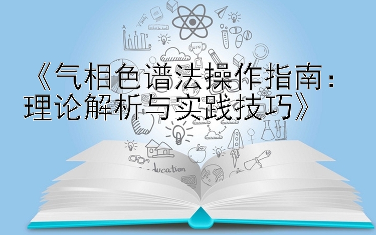 《气相色谱法操作指南：理论解析与实践技巧》