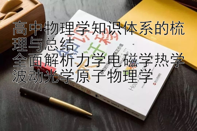 高中物理学知识体系的梳理与总结
全面解析力学电磁学热学波动光学原子物理学