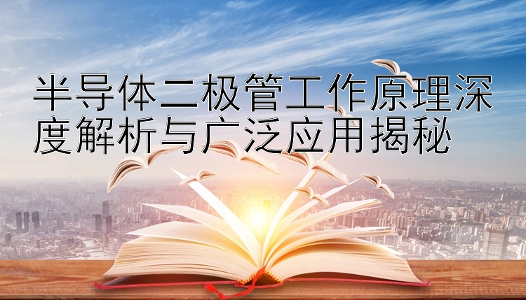 半导体二极管工作原理深度解析与广泛应用揭秘