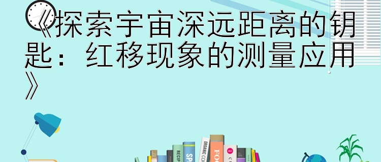 《探索宇宙深远距离的钥匙：红移现象的测量应用》