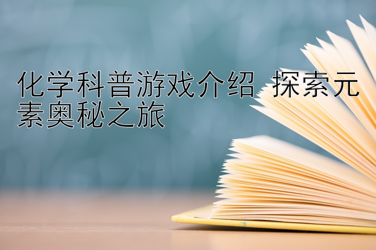 化学科普游戏介绍 探索元素奥秘之旅