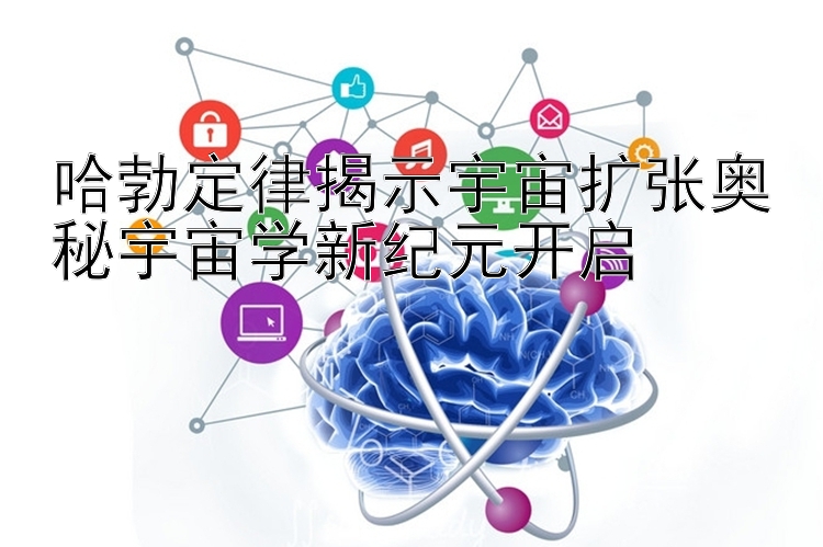 哈勃定律揭示宇宙扩张奥秘宇宙学新纪元开启