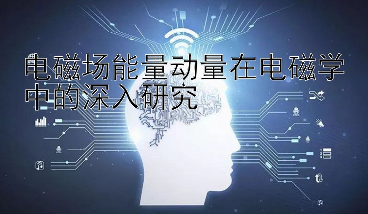 电磁场能量动量在电磁学中的深入研究