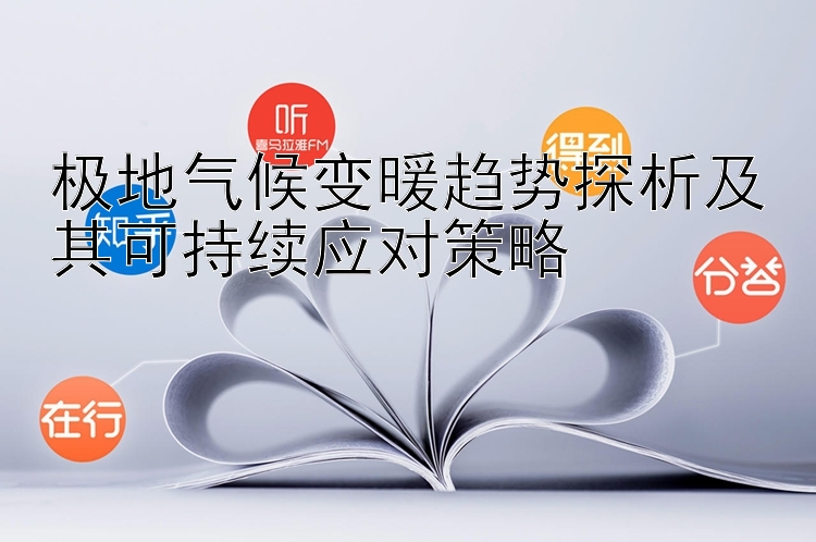 极地气候变暖趋势探析及其可持续应对策略