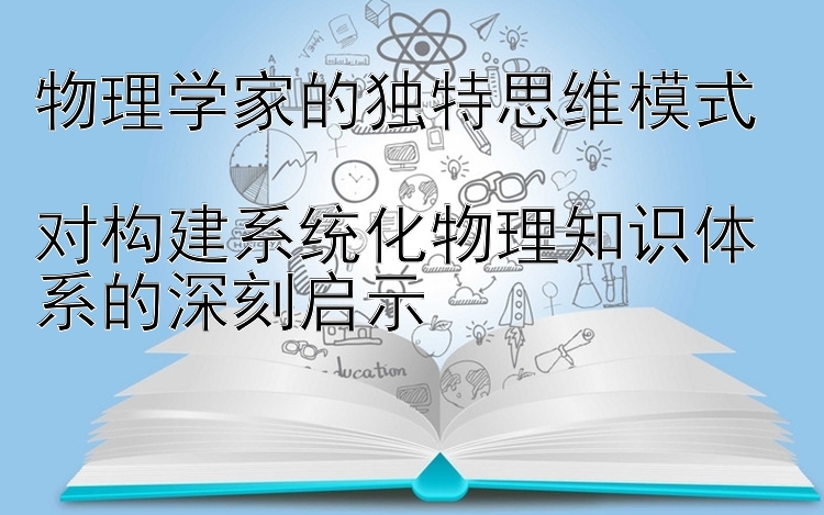 物理学家的独特思维模式  
对构建系统化物理知识体系的深刻启示