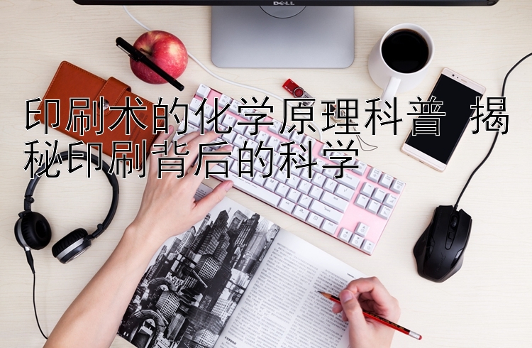 印刷术的化学原理科普 揭秘印刷背后的科学