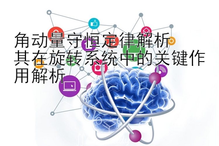 角动量守恒定律解析  
其在旋转系统中的关键作用解析