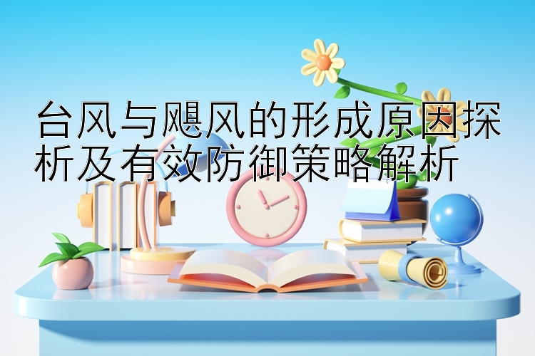 台风与飓风的形成原因探析及有效防御策略解析