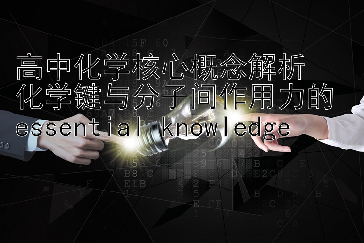 高中化学核心概念解析  
化学键与分子间作用力的 essential knowledge