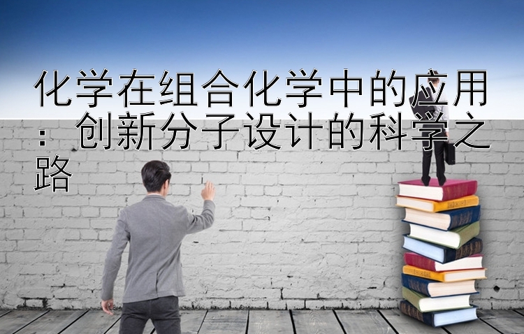 化学在组合化学中的应用：创新分子设计的科学之路