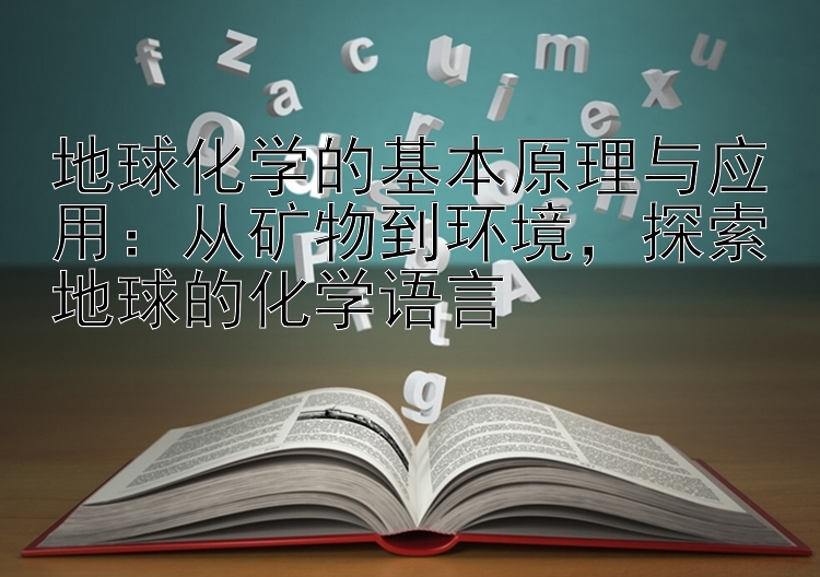 地球化学的基本原理与应用：快3助手   从矿物到环境，探索地球的化学语言