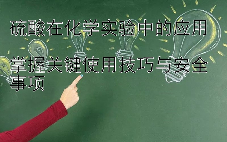 硫酸在化学实验中的应用  
掌握关键使用技巧与安全事项