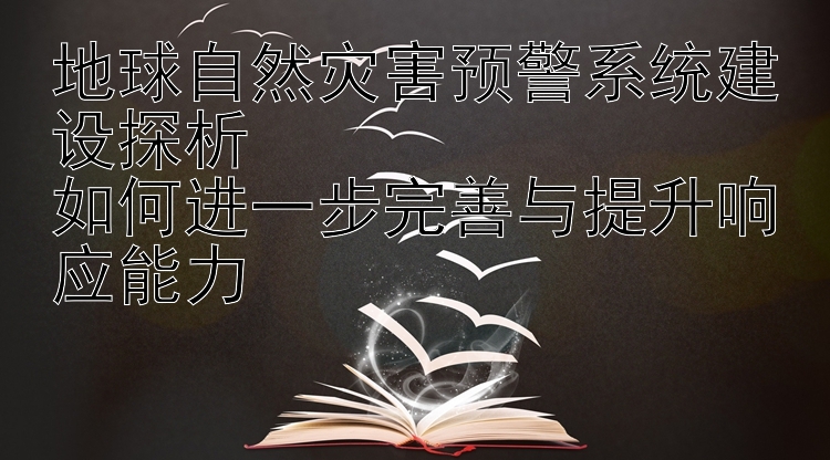 地球自然灾害预警系统建设探析  
如何进一步完善与提升响应能力