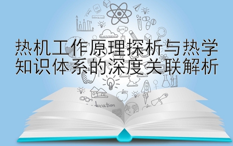 热机工作原理探析与热学知识体系的深度关联解析