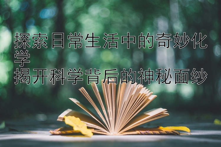 探索日常生活中的奇妙化学  
揭开科学背后的神秘面纱