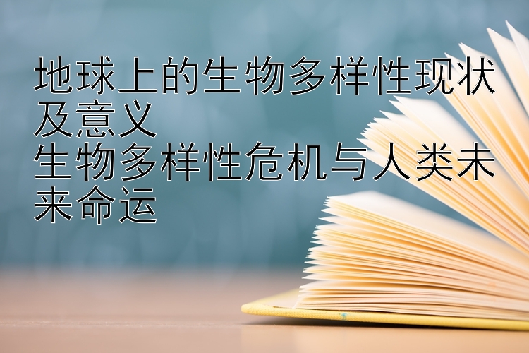 地球上的生物多样性现状及意义
生物多样性危机与人类未来命运