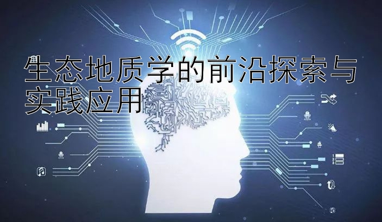 生态地质学的前沿探索与实践应用