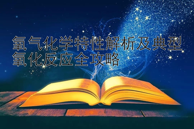 氧气化学特性解析及典型氧化反应全攻略