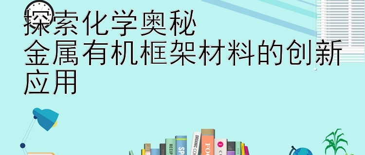 探索化学奥秘  
金属有机框架材料的创新应用