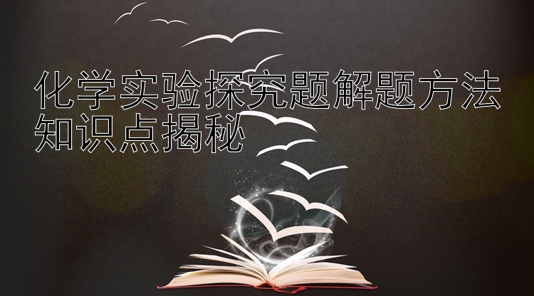 化学实验探究题解题方法知识点揭秘