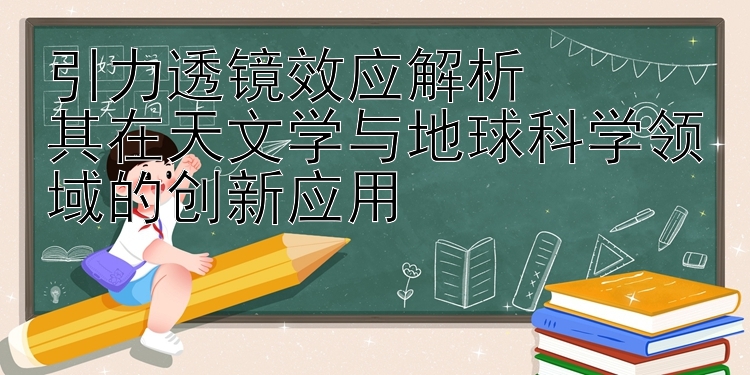 引力透镜效应解析  
其在天文学与地球科学领域的创新应用