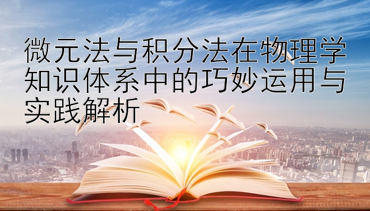 微元法与积分法在物理学知识体系中的巧妙运用与实践解析