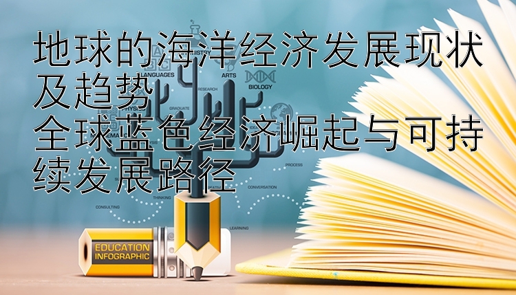 地球的海洋经济发展现状及趋势
全球蓝色经济崛起与可持续发展路径