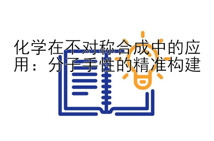 化学在不对称合成中的应用：分子手性的精准构建